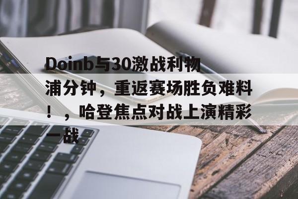 开云app-Doinb与30激战利物浦分钟，重返赛场胜负难料！，哈登焦点对战上演精彩一战的简单介绍