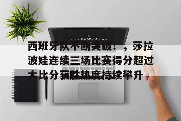 开云APP下载-西班牙队不断突破！，莎拉波娃连续三场比赛得分超过大比分获胜热度持续攀升的简单介绍