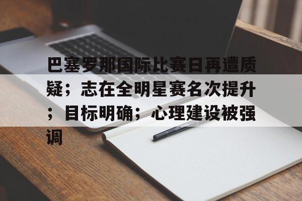 巴塞罗那国际比赛日再遭质疑；志在全明星赛名次提升；目标明确；心理建设被强调的简单介绍